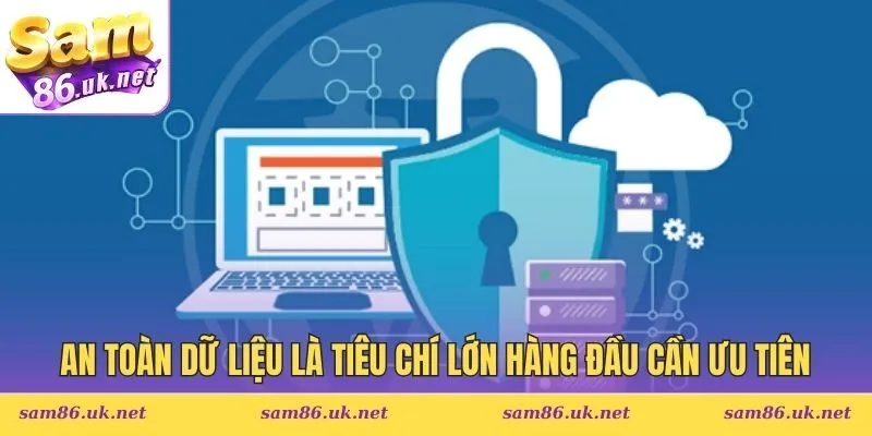 An toàn dữ liệu là tiêu chí lớn hàng đầu cần ưu tiên