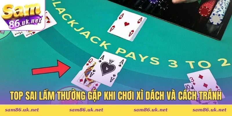 Top sai lầm thường gặp khi chơi Xì Dách và cách tránh